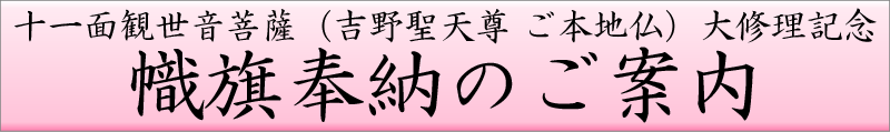 幟旗奉納のご案内 十一面観世音菩薩（吉野聖天尊 ご本地仏）大修理記念